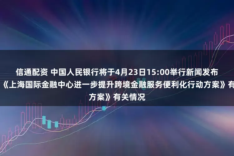 信通配资 中国人民银行将于4月23日15:00举行新闻发布会 介绍《上海国际金融中心进一步提升跨境金融服务便利化行动方案》有关情况