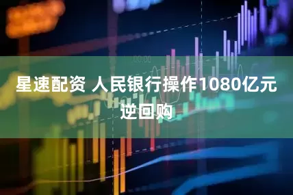 星速配资 人民银行操作1080亿元逆回购