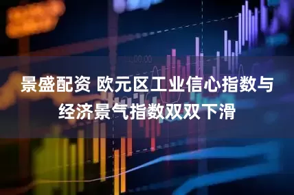 景盛配资 欧元区工业信心指数与经济景气指数双双下滑