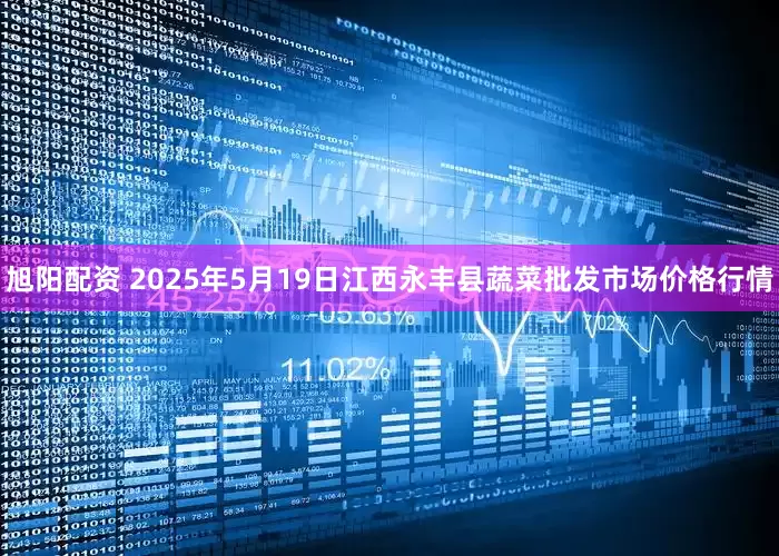 旭阳配资 2025年5月19日江西永丰县蔬菜批发市场价格行情