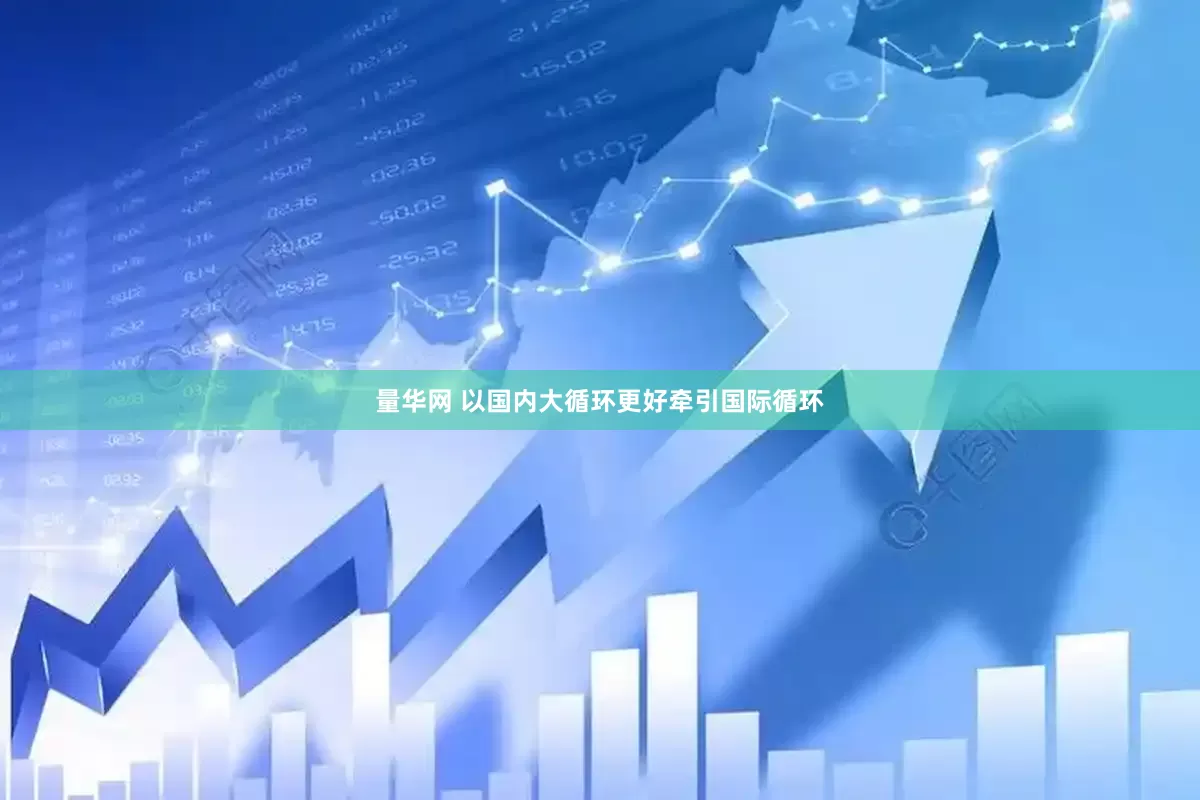 量华网 以国内大循环更好牵引国际循环