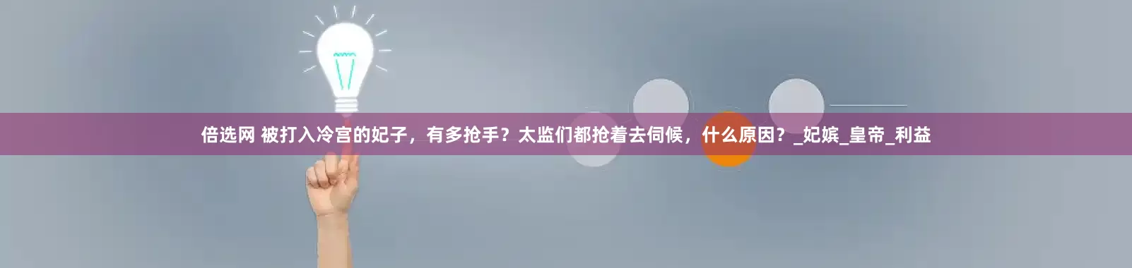 倍选网 被打入冷宫的妃子，有多抢手？太监们都抢着去伺候，什么原因？_妃嫔_皇帝_利益