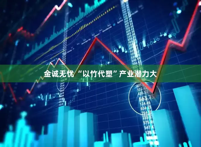 金诚无忧 “以竹代塑”产业潜力大