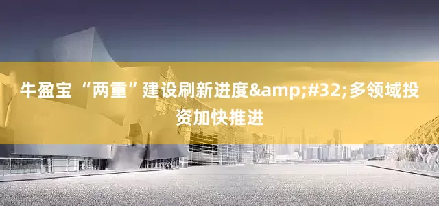 牛盈宝 “两重”建设刷新进度&#32;多领域投资加快推进
