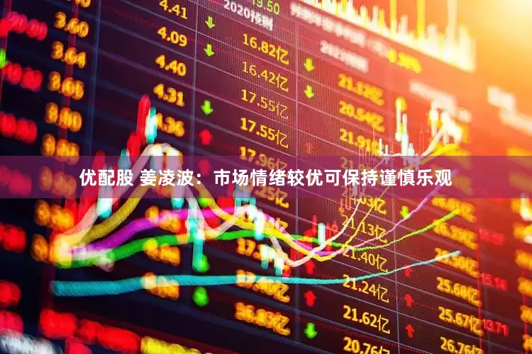 优配股 姜凌波：市场情绪较优可保持谨慎乐观