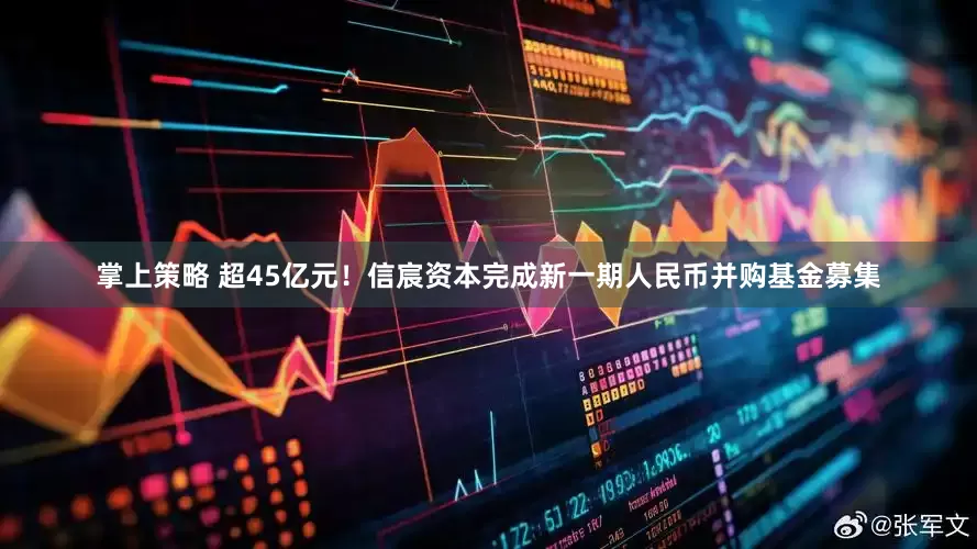 掌上策略 超45亿元！信宸资本完成新一期人民币并购基金募集
