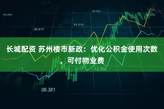 长城配资 苏州楼市新政：优化公积金使用次数，可付物业费