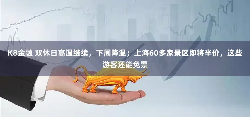 K8金融 双休日高温继续，下周降温；上海60多家景区即将半价，这些游客还能免票