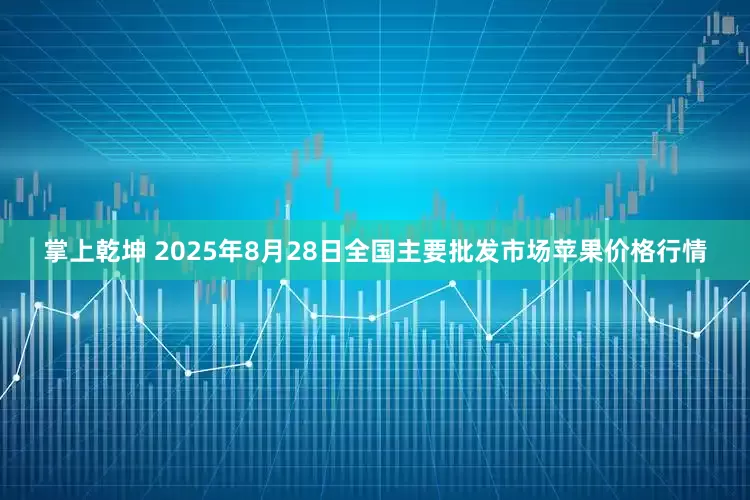 掌上乾坤 2025年8月28日全国主要批发市场苹果价格行情