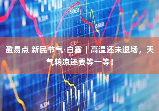 盈易点 新民节气·白露｜高温还未退场，天气转凉还要等一等！