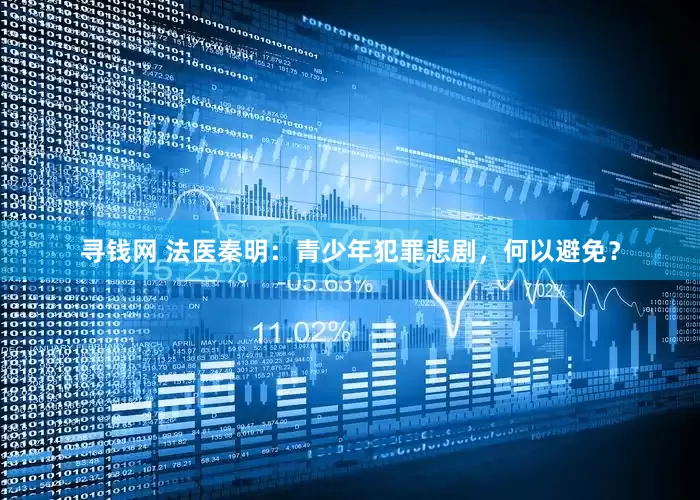 寻钱网 法医秦明：青少年犯罪悲剧，何以避免？