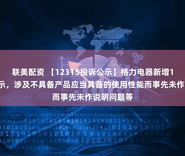 联美配资 【12315投诉公示】格力电器新增11件投诉公示，涉及不具备产品应当具备的使用性能而事先未作说明问题等